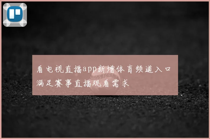 看电视直播app新增体育频道入口 满足赛事直播观看需求