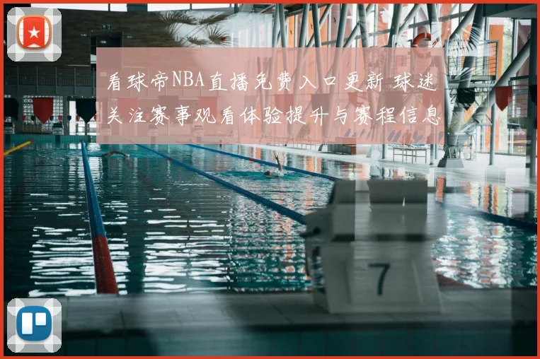 看球帝NBA直播免费入口更新 球迷关注赛事观看体验提升与赛程信息同步