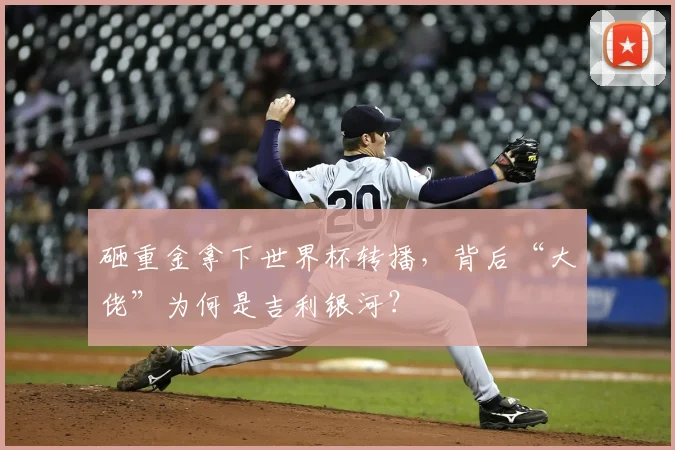 砸重金拿下世界杯转播，背后“大佬”为何是吉利银河？