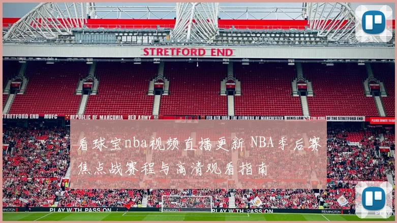 看球宝nba视频直播更新 NBA季后赛焦点战赛程与高清观看指南