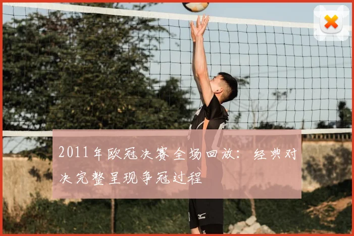 2011年欧冠决赛全场回放:经典对决完整呈现争冠过程
