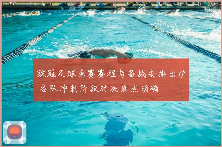 欧冠足球竞赛赛程与备战安排出炉 各队冲刺阶段对决看点明确