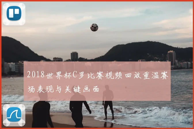 2018世界杯C罗比赛视频回放重温赛场表现与关键画面