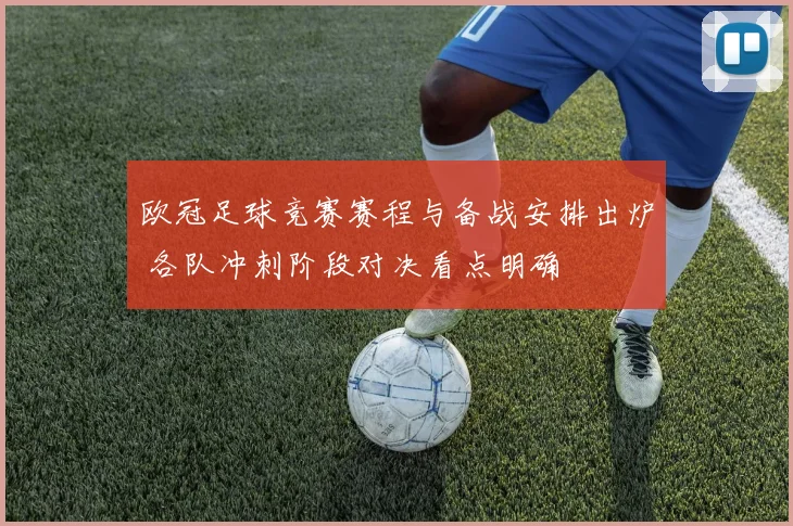 欧冠足球竞赛赛程与备战安排出炉 各队冲刺阶段对决看点明确