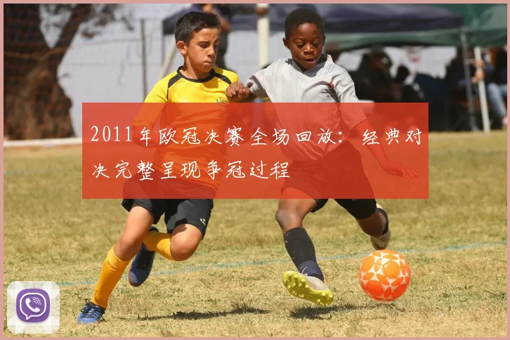 2011年欧冠决赛全场回放：经典对决完整呈现争冠过程