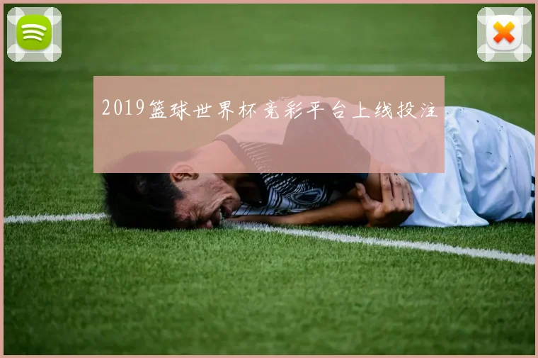2019篮球世界杯竞彩平台上线投注