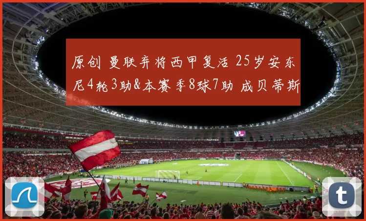 原创 曼联弃将西甲复活 25岁安东尼4轮3助&本赛季8球7助 成贝蒂斯真核