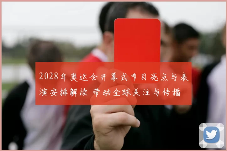 2028年奥运会开幕式节目亮点与表演安排解读 带动全球关注与传播