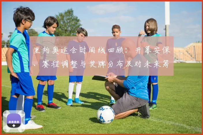 里约奥运会时间线回顾：开幕安保、赛程调整与奖牌分布及对未来筹备启示