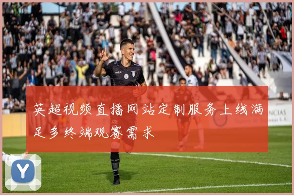 英超视频直播网站定制服务上线满足多终端观赛需求