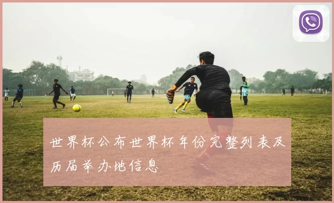 世界杯公布世界杯年份完整列表及历届举办地信息
