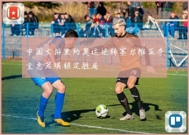 中国女排里约奥运逆转塞尔维亚夺金惠若琪锁定胜局