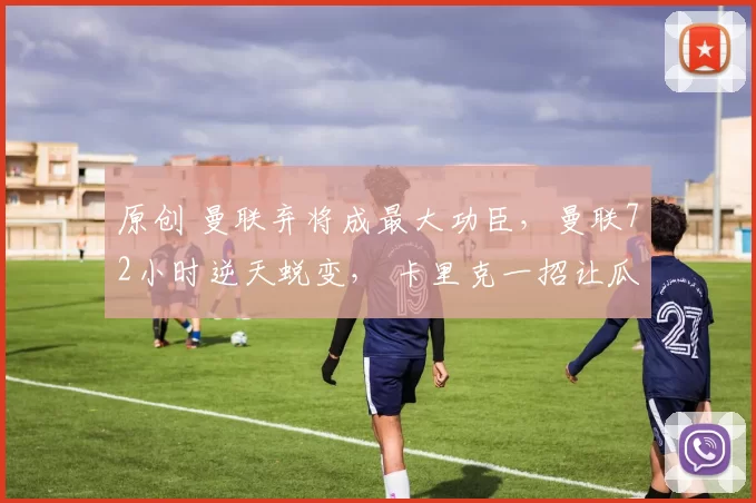 原创 曼联弃将成最大功臣，曼联72小时逆天蜕变， 卡里克一招让瓜帅束手无策！