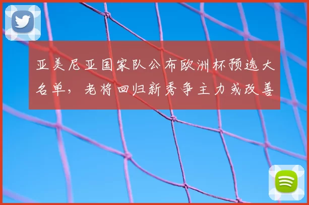 亚美尼亚国家队公布欧洲杯预选大名单，老将回归新秀争主力或改善攻防