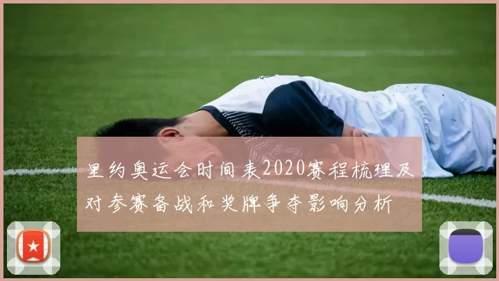 里约奥运会时间表2020赛程梳理及对参赛备战和奖牌争夺影响分析