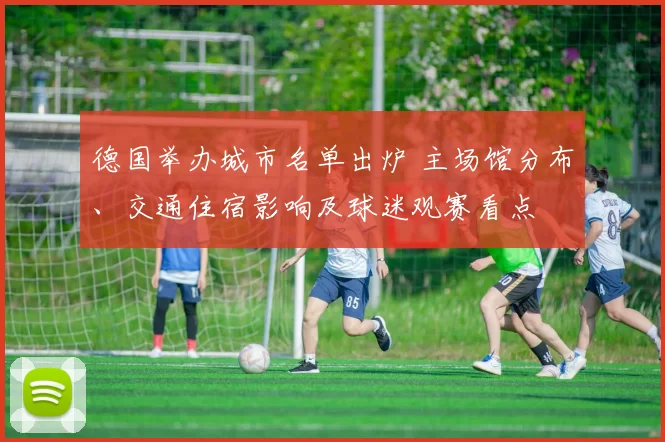 德国举办城市名单出炉 主场馆分布、交通住宿影响及球迷观赛看点