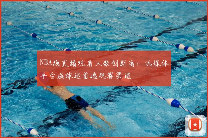 NBA线直播观看人数创新高,流媒体平台成球迷首选观赛渠道