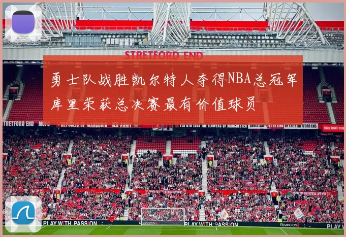 勇士队战胜凯尔特人夺得NBA总冠军库里荣获总决赛最有价值球员