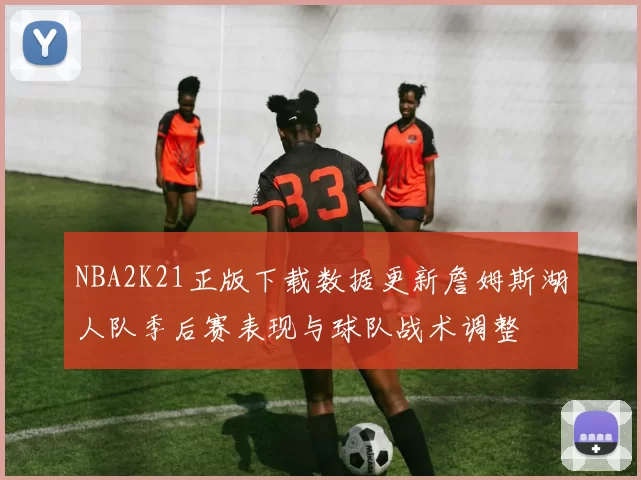 NBA2K21正版下载数据更新詹姆斯湖人队季后赛表现与球队战术调整