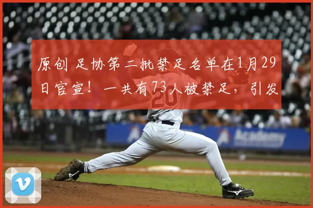 原创 足协第二批禁足名单在1月29日官宣!一共有73人被禁足,引发热议