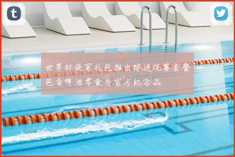 世界杯夜宵礼包推出球迷观赛套餐包含啤酒零食与官方纪念品