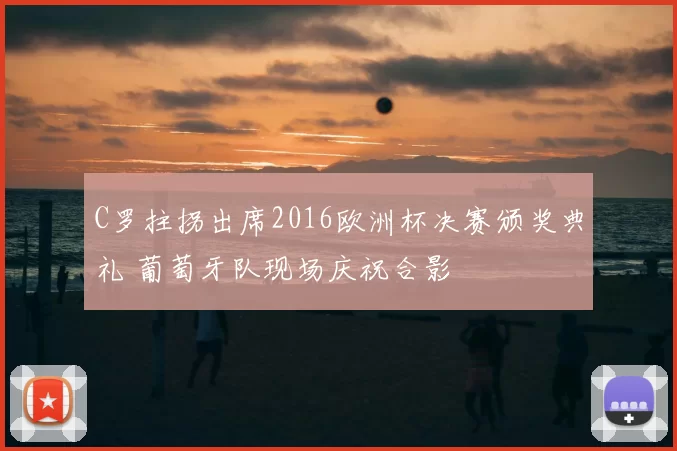 C罗拄拐出席2016欧洲杯决赛颁奖典礼 葡萄牙队现场庆祝合影