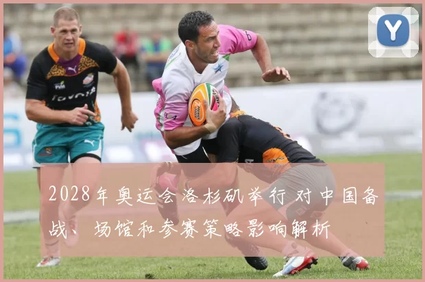 2028年奥运会洛杉矶举行 对中国备战、场馆和参赛策略影响解析
