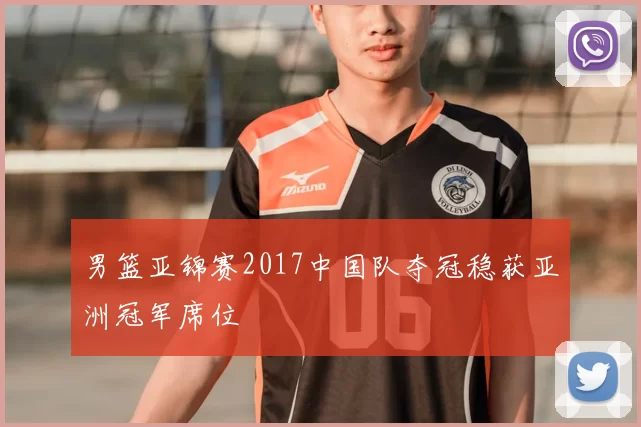 男篮亚锦赛2017中国队夺冠稳获亚洲冠军席位