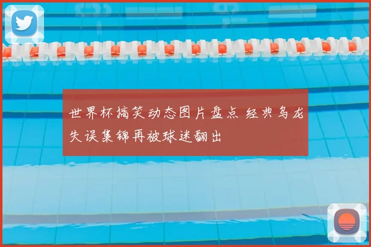 世界杯搞笑动态图片盘点 经典乌龙失误集锦再被球迷翻出