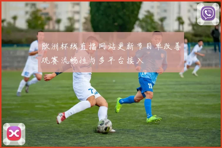 欧洲杯线直播网站更新节目单改善观赛流畅性与多平台接入