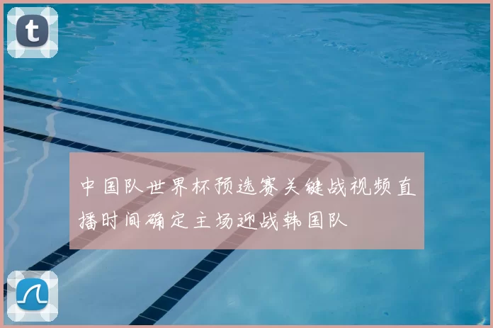 中国队世界杯预选赛关键战视频直播时间确定主场迎战韩国队