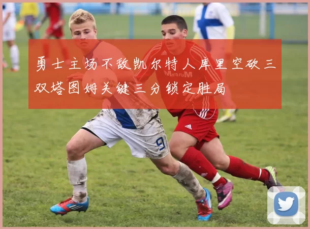 勇士主场不敌凯尔特人库里空砍三双塔图姆关键三分锁定胜局