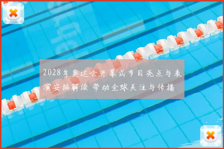 2028年奥运会开幕式节目亮点与表演安排解读 带动全球关注与传播