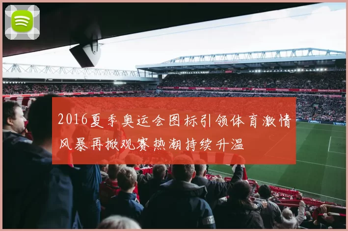 2016夏季奥运会图标引领体育激情风暴再掀观赛热潮持续升温