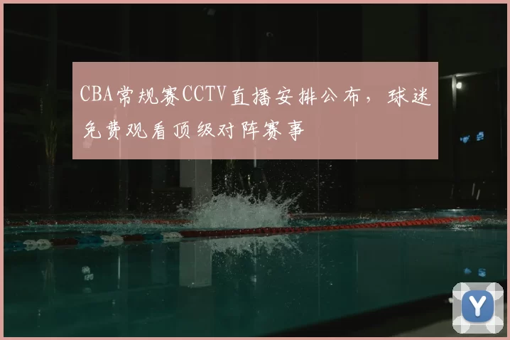 CBA常规赛CCTV直播安排公布，球迷免费观看顶级对阵赛事